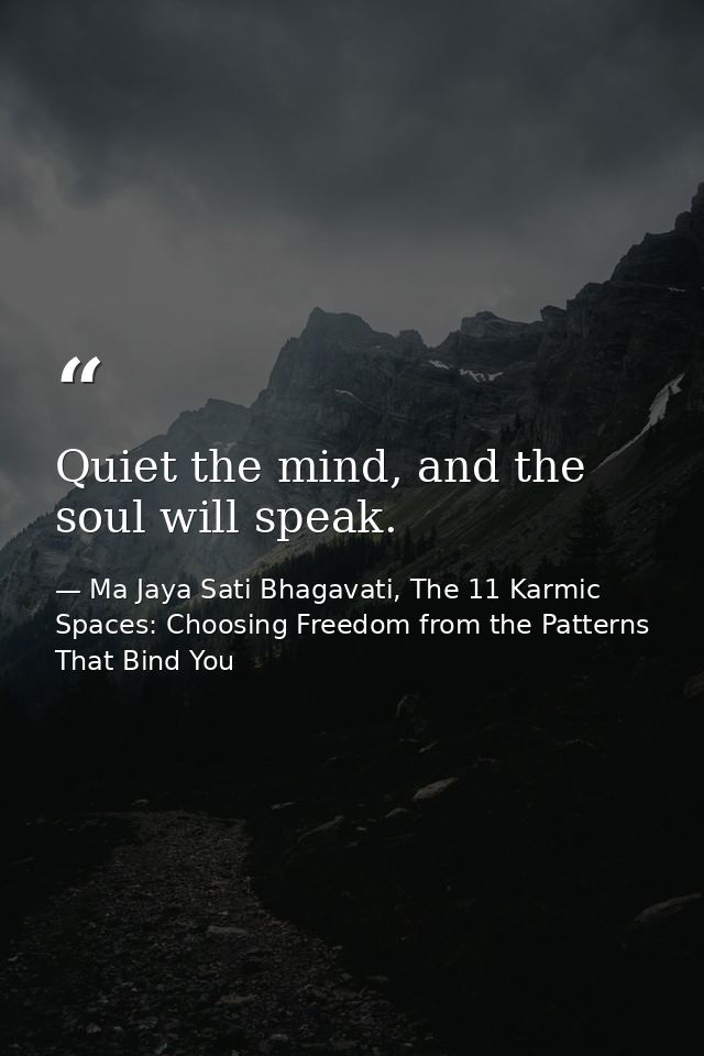 Quiet the mind, and the soul will speak. — Ma Jaya Sati Bhagavati, The 11 Karmic Spaces: Choosing Freedom from the Patterns That Bind You