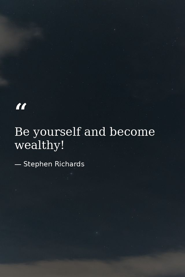 Be yourself and become wealthy! — Stephen Richards