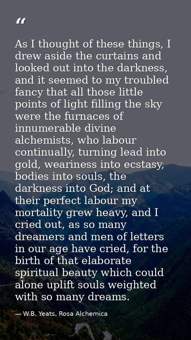 As I thought of these things, I drew aside the curtains and looked out into the darkness, and it seemed to my troubled f — W.B. Yeats, Rosa Alchemica