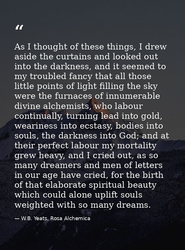 As I thought of these things, I drew aside the curtains and looked out into the darkness, and it seemed to my troubled f — W.B. Yeats, Rosa Alchemica