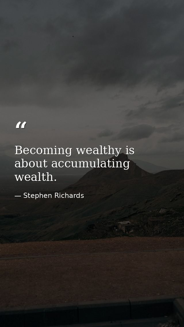 Becoming wealthy is about accumulating wealth. — Stephen Richards