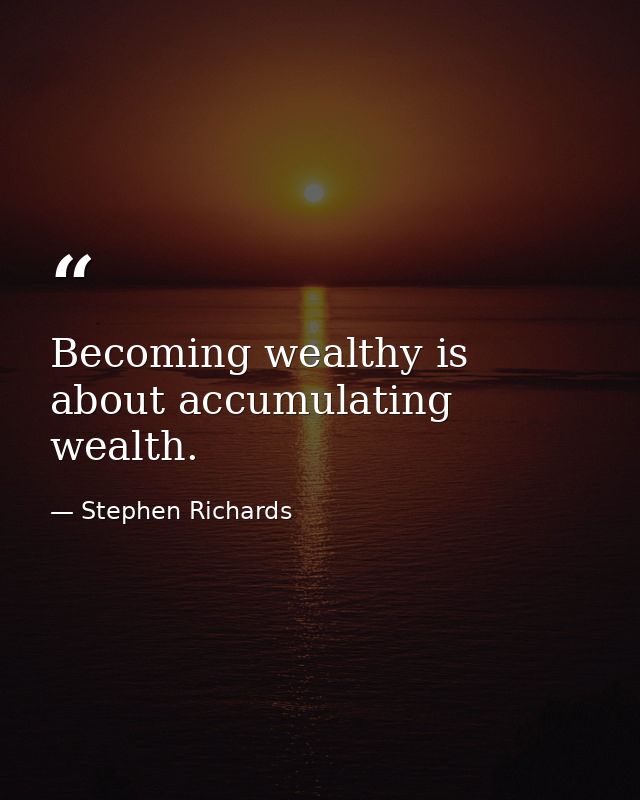 Becoming wealthy is about accumulating wealth. — Stephen Richards