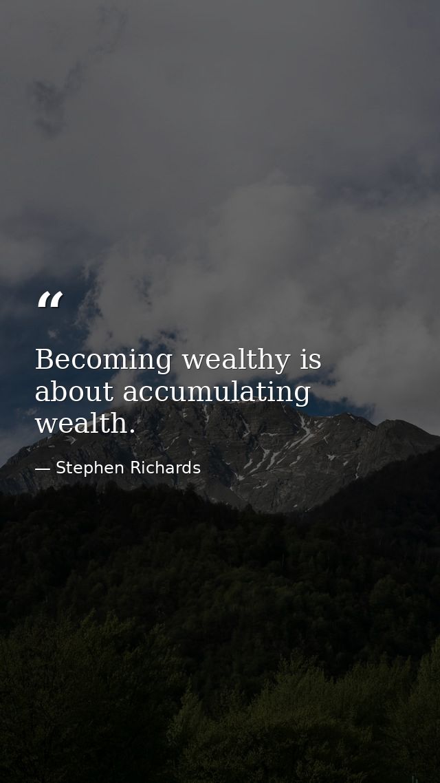 Becoming wealthy is about accumulating wealth. — Stephen Richards