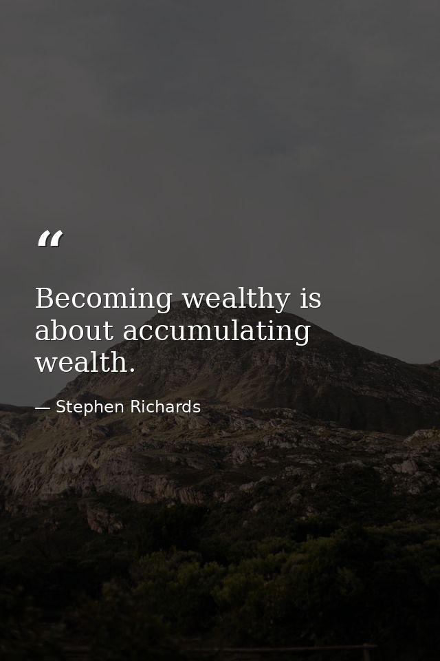 Becoming wealthy is about accumulating wealth. — Stephen Richards