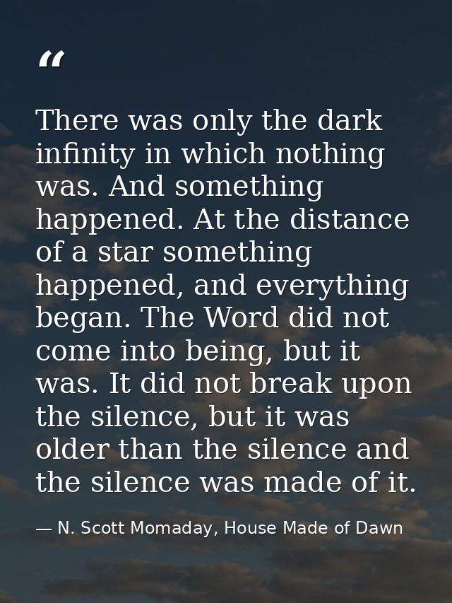 There was only the dark infinity in which nothing was. And something happened. At the distance of a star something happe — N. Scott Momaday, House Made of Dawn
