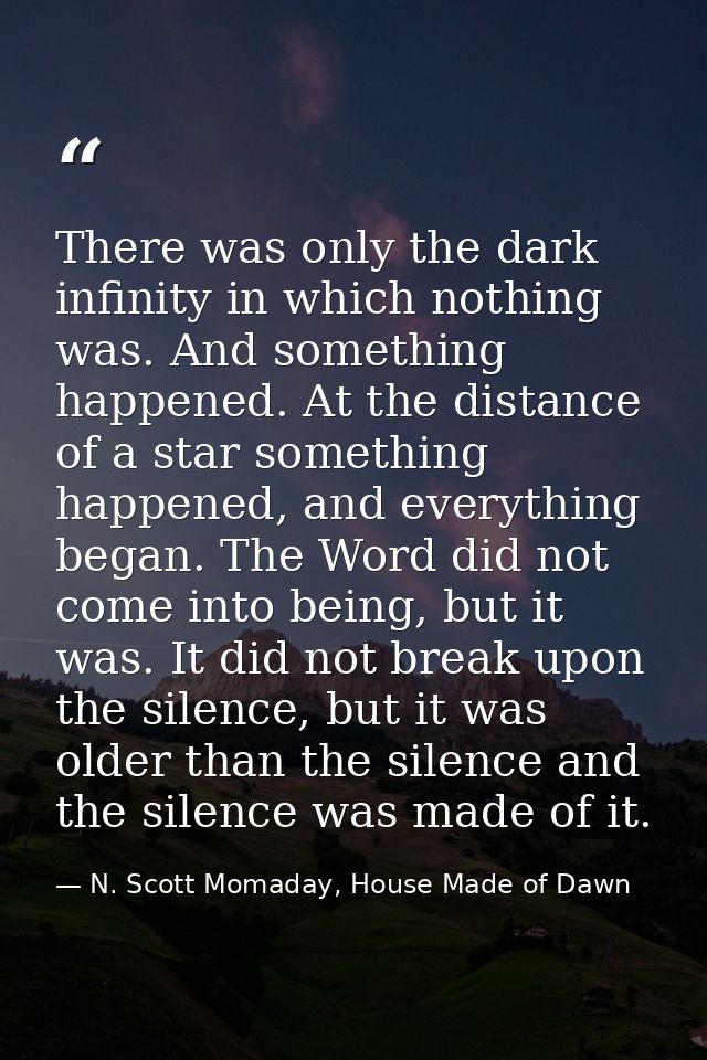 There was only the dark infinity in which nothing was. And something happened. At the distance of a star something happe — N. Scott Momaday, House Made of Dawn