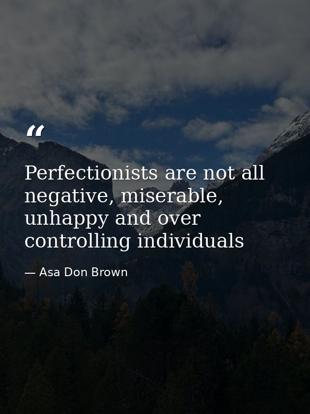 Perfectionists are not all negative, miserable, unhappy and over controlling individuals — Asa Don Brown