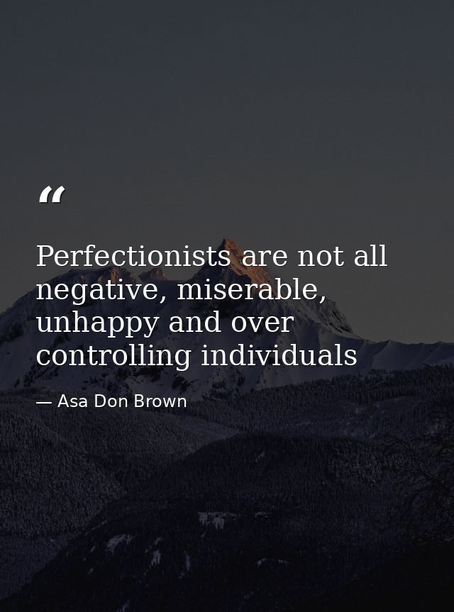 Perfectionists are not all negative, miserable, unhappy and over controlling individuals — Asa Don Brown