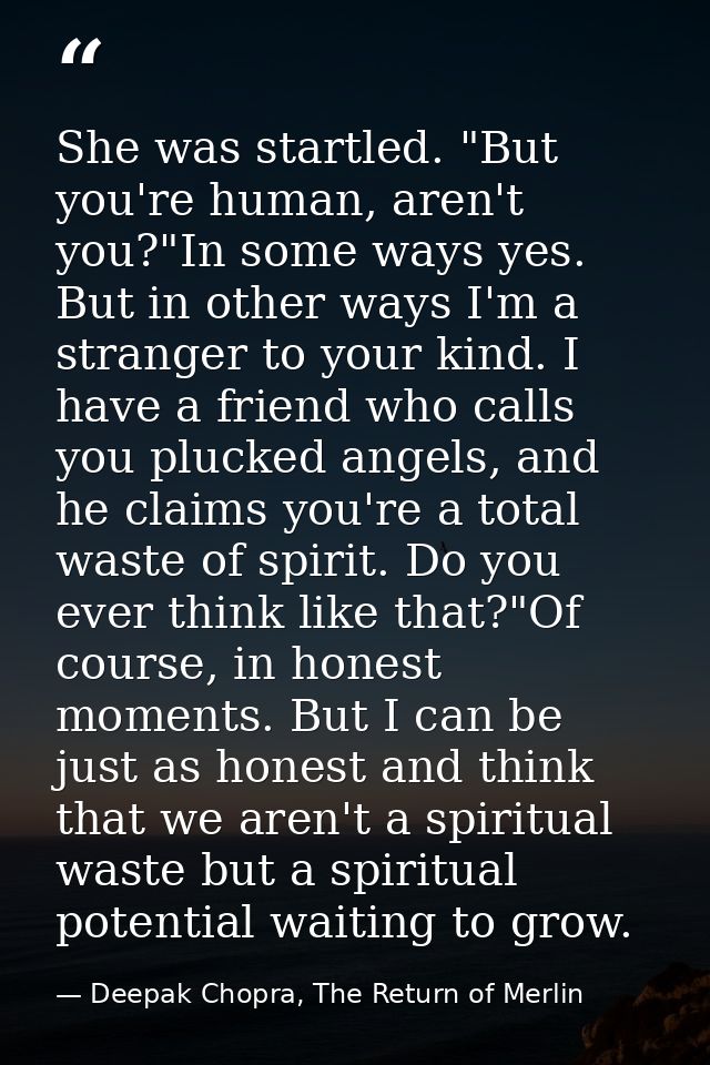 She was startled. "But you're human, aren't you?"In some ways yes. But in other ways I'm a stranger to your kind. I have — Deepak Chopra, The Return of Merlin