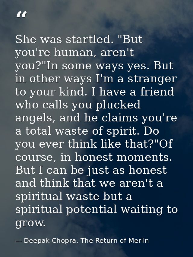 She was startled. "But you're human, aren't you?"In some ways yes. But in other ways I'm a stranger to your kind. I have — Deepak Chopra, The Return of Merlin