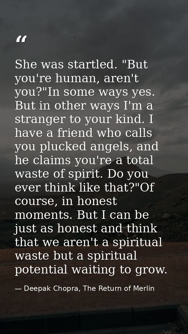 She was startled. "But you're human, aren't you?"In some ways yes. But in other ways I'm a stranger to your kind. I have — Deepak Chopra, The Return of Merlin