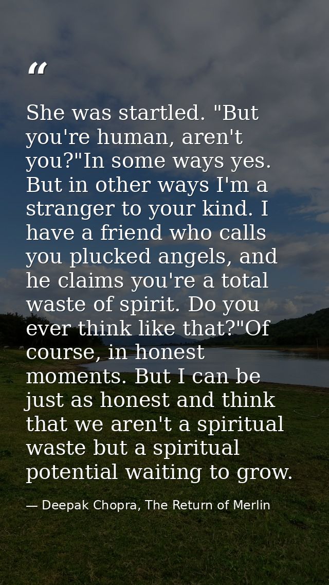 She was startled. "But you're human, aren't you?"In some ways yes. But in other ways I'm a stranger to your kind. I have — Deepak Chopra, The Return of Merlin