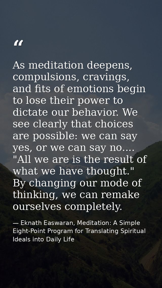 As meditation deepens, compulsions, cravings, and fits of emotions begin to lose their power to dictate our behavior. We — Eknath Easwaran, Meditation: A Simple Eight-Point Program for Translating Spiritual Ideals into Daily Life