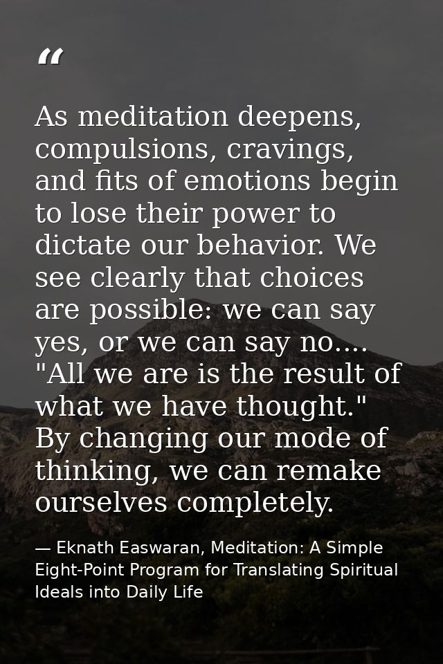 As meditation deepens, compulsions, cravings, and fits of emotions begin to lose their power to dictate our behavior. We — Eknath Easwaran, Meditation: A Simple Eight-Point Program for Translating Spiritual Ideals into Daily Life