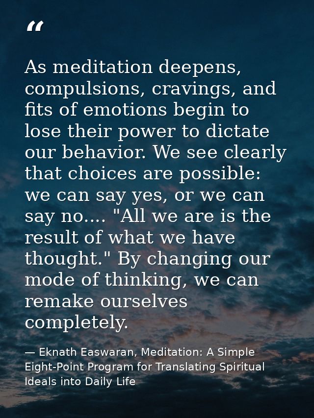 As meditation deepens, compulsions, cravings, and fits of emotions begin to lose their power to dictate our behavior. We — Eknath Easwaran, Meditation: A Simple Eight-Point Program for Translating Spiritual Ideals into Daily Life