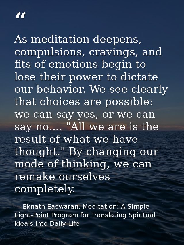 As meditation deepens, compulsions, cravings, and fits of emotions begin to lose their power to dictate our behavior. We — Eknath Easwaran, Meditation: A Simple Eight-Point Program for Translating Spiritual Ideals into Daily Life