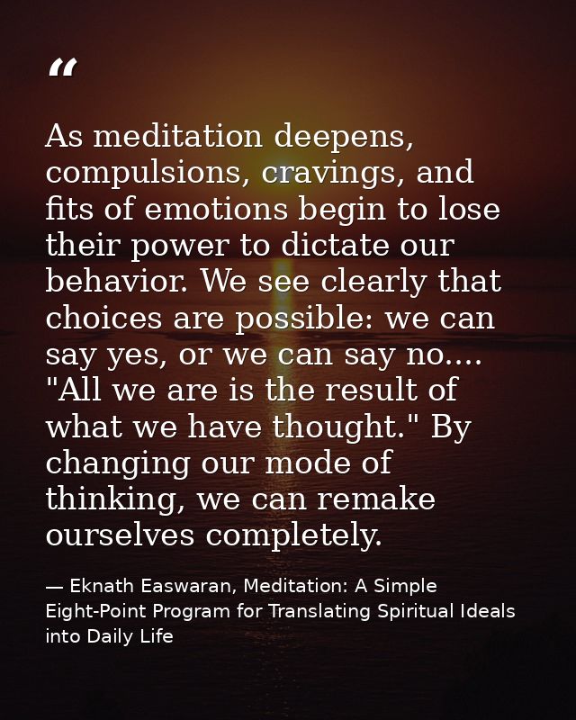 As meditation deepens, compulsions, cravings, and fits of emotions begin to lose their power to dictate our behavior. We — Eknath Easwaran, Meditation: A Simple Eight-Point Program for Translating Spiritual Ideals into Daily Life