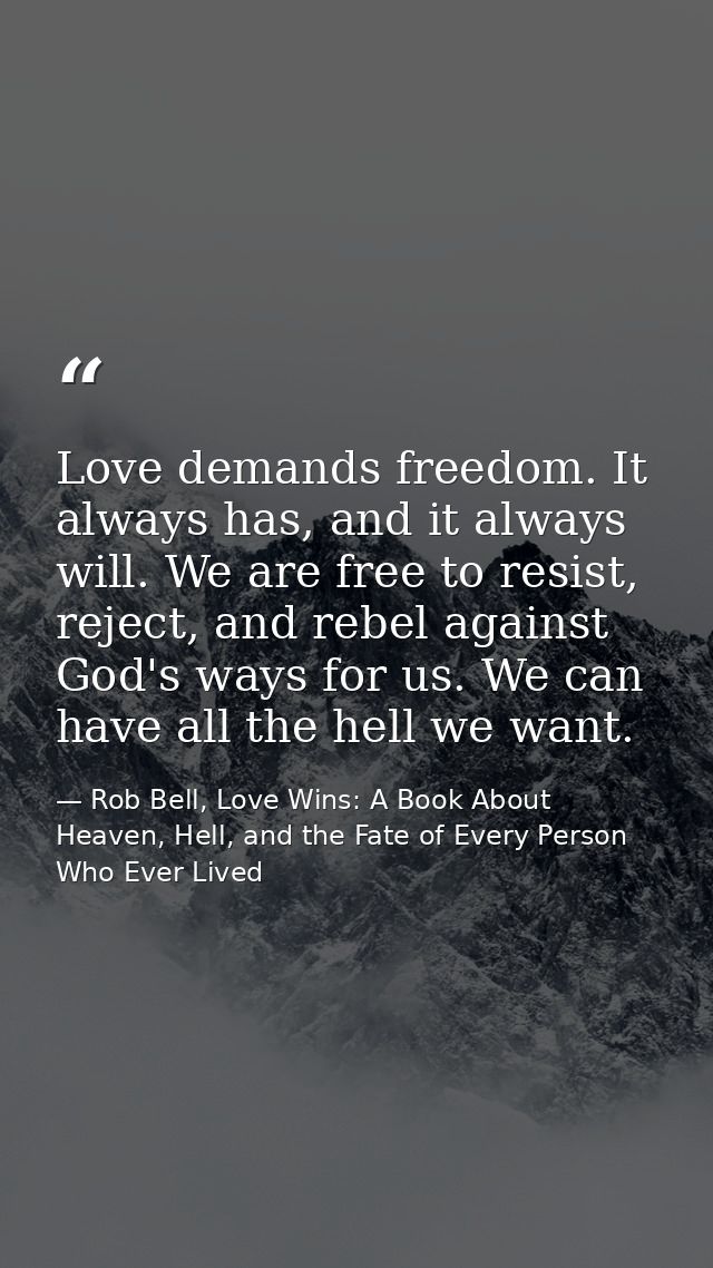 Love demands freedom. It always has, and it always will. We are free to resist, reject, and rebel against God's ways for — Rob Bell, Love Wins: A Book About Heaven, Hell, and the Fate of Every Person Who Ever Lived