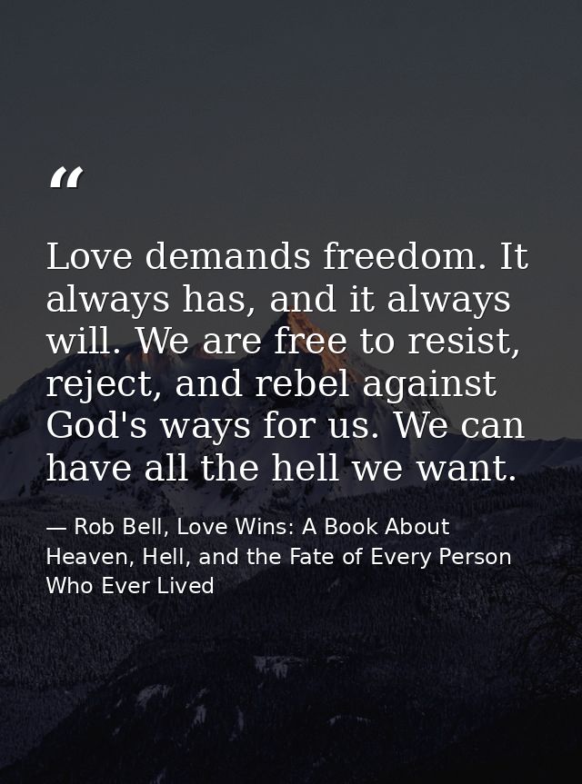 Love demands freedom. It always has, and it always will. We are free to resist, reject, and rebel against God's ways for — Rob Bell, Love Wins: A Book About Heaven, Hell, and the Fate of Every Person Who Ever Lived