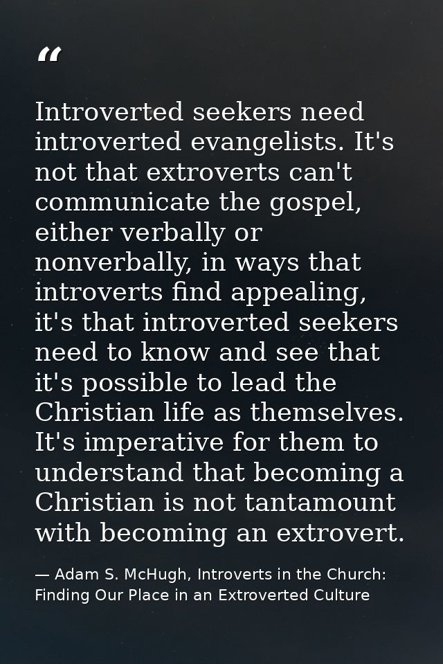 Introverted seekers need introverted evangelists. It's not that extroverts can't communicate the gospel, either verbally — Adam S. McHugh, Introverts in the Church: Finding Our Place in an Extroverted Culture