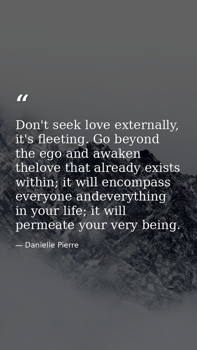 Don't seek love externally, it's fleeting. Go beyond the ego and awaken thelove that already exists within; it will enco — Danielle Pierre