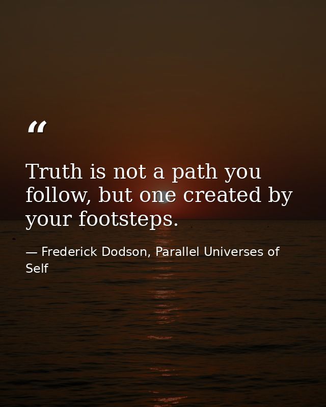 Truth is not a path you follow, but one created by your footsteps. — Frederick Dodson, Parallel Universes of Self
