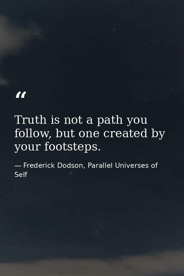 Truth is not a path you follow, but one created by your footsteps. — Frederick Dodson, Parallel Universes of Self