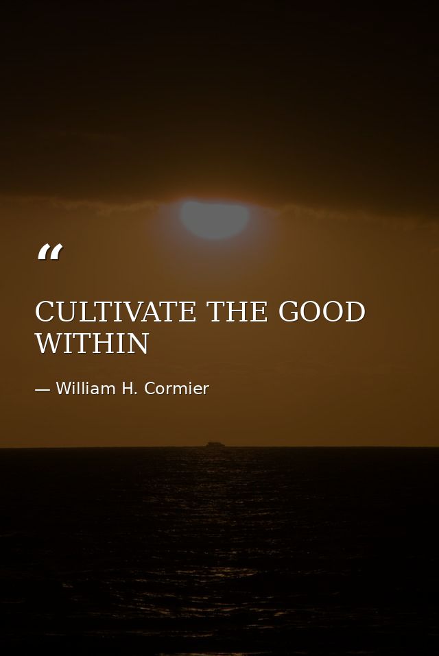 CULTIVATE THE GOOD WITHIN — William H. Cormier