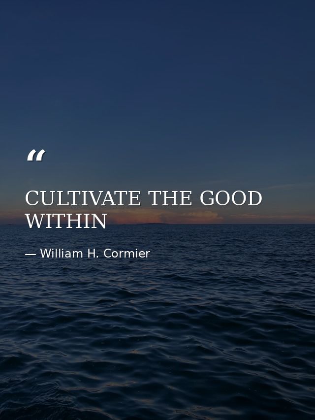 CULTIVATE THE GOOD WITHIN — William H. Cormier