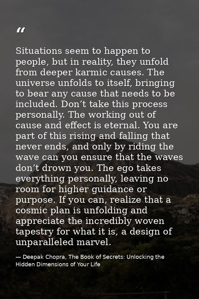 Situations seem to happen to people, but in reality, they unfold from deeper karmic causes. The universe unfolds to itse — Deepak Chopra, The Book of Secrets: Unlocking the Hidden Dimensions of Your Life