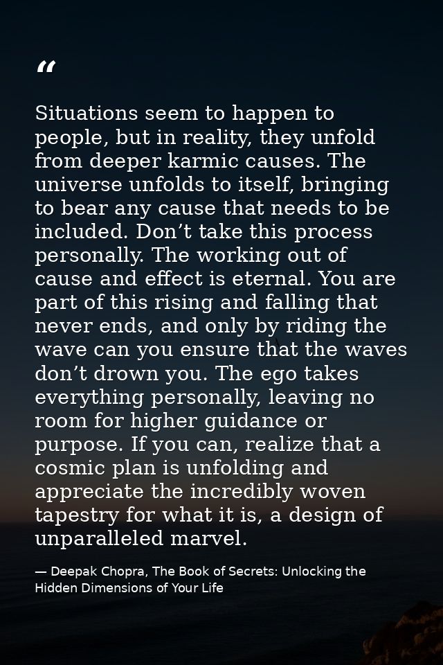 Situations seem to happen to people, but in reality, they unfold from deeper karmic causes. The universe unfolds to itse — Deepak Chopra, The Book of Secrets: Unlocking the Hidden Dimensions of Your Life