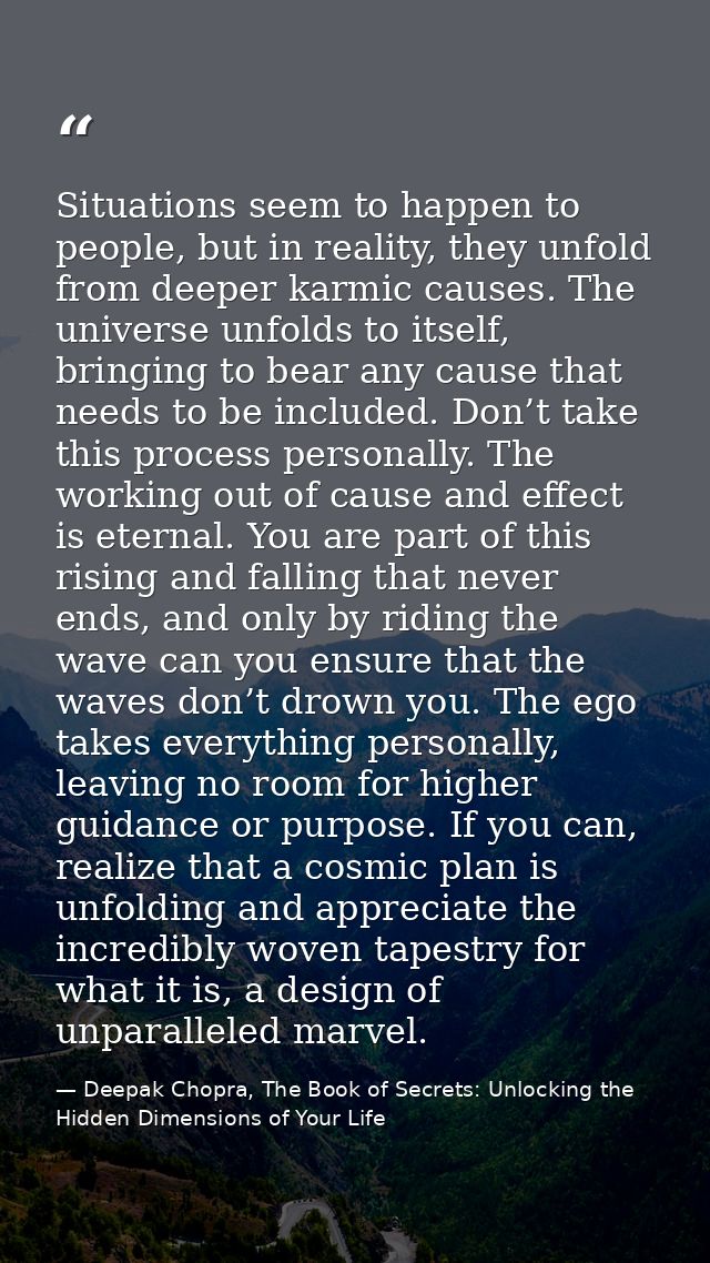Situations seem to happen to people, but in reality, they unfold from deeper karmic causes. The universe unfolds to itse — Deepak Chopra, The Book of Secrets: Unlocking the Hidden Dimensions of Your Life