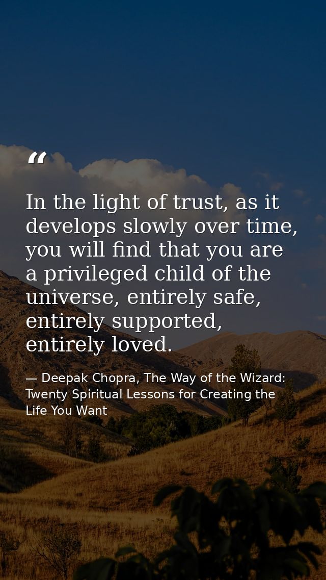 In the light of trust, as it develops slowly over time, you will find that you are a privileged child of the universe, e — Deepak Chopra, The Way of the Wizard: Twenty Spiritual Lessons for Creating the Life You Want