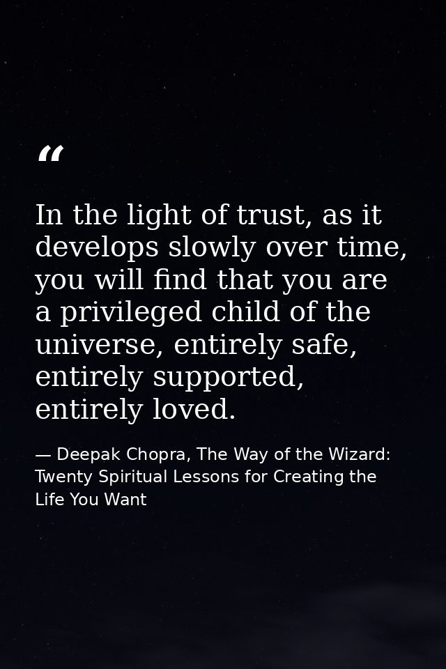 In the light of trust, as it develops slowly over time, you will find that you are a privileged child of the universe, e — Deepak Chopra, The Way of the Wizard: Twenty Spiritual Lessons for Creating the Life You Want