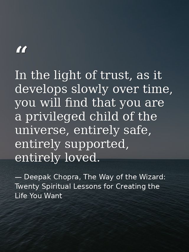 In the light of trust, as it develops slowly over time, you will find that you are a privileged child of the universe, e — Deepak Chopra, The Way of the Wizard: Twenty Spiritual Lessons for Creating the Life You Want