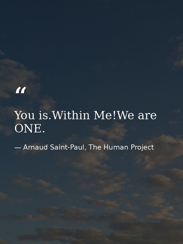You is.Within Me!We are ONE. — Arnaud Saint-Paul, The Human Project