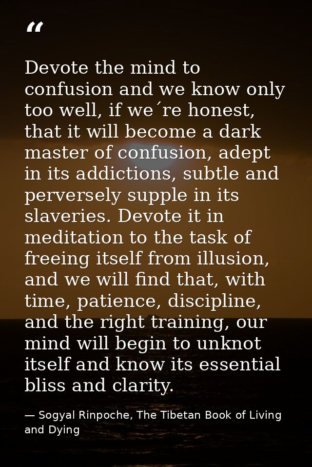 Devote the mind to confusion and we know only too well, if we´re honest, that it will become a dark master of confusion, — Sogyal Rinpoche, The Tibetan Book of Living and Dying