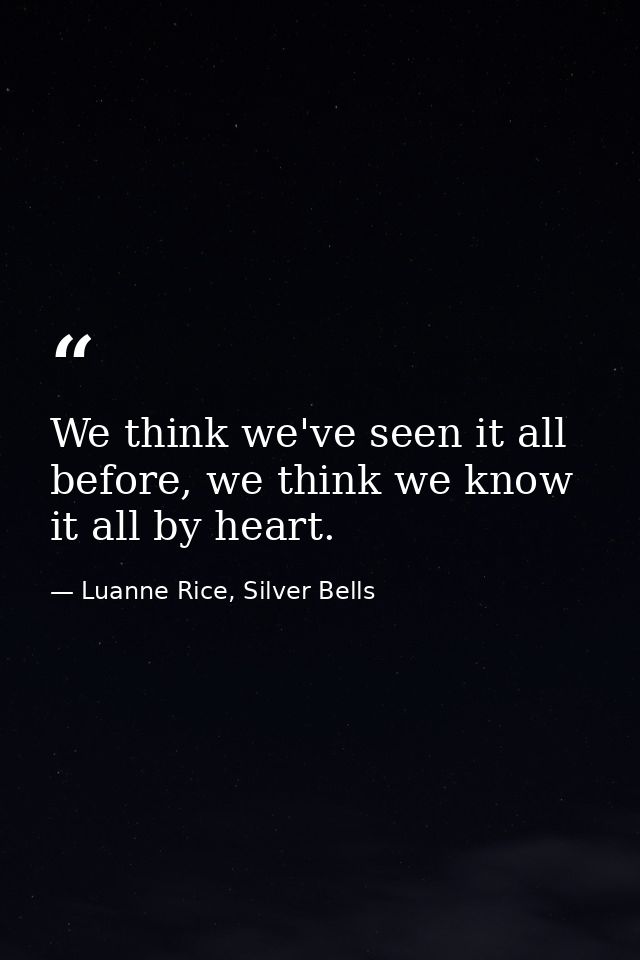 We think we've seen it all before, we think we know it all by heart. — Luanne Rice, Silver Bells