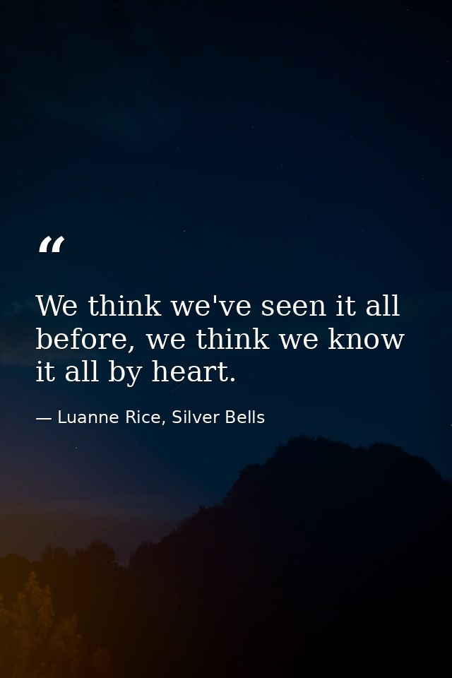 We think we've seen it all before, we think we know it all by heart. — Luanne Rice, Silver Bells