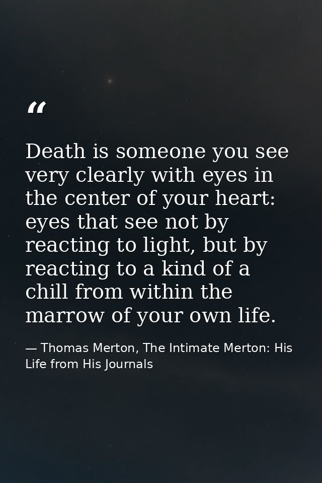 Death is someone you see very clearly with eyes in the center of your heart: eyes that see not by reacting to light, but — Thomas Merton, The Intimate Merton: His Life from His Journals