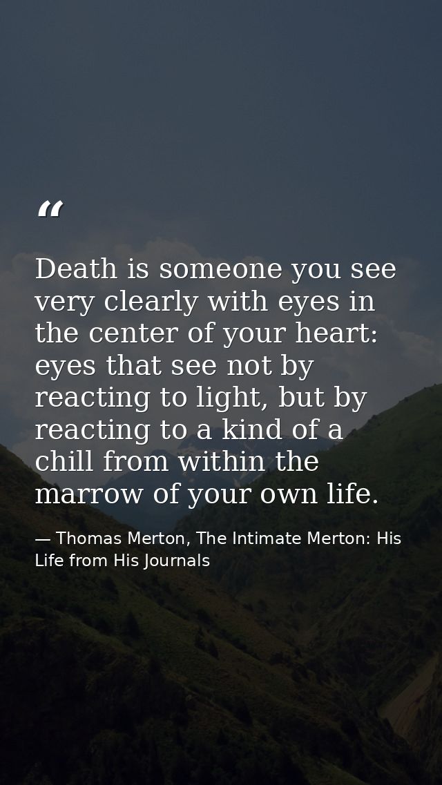 Death is someone you see very clearly with eyes in the center of your heart: eyes that see not by reacting to light, but — Thomas Merton, The Intimate Merton: His Life from His Journals