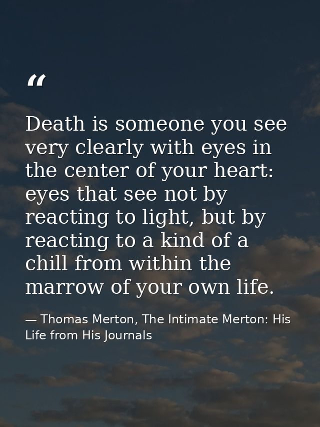 Death is someone you see very clearly with eyes in the center of your heart: eyes that see not by reacting to light, but — Thomas Merton, The Intimate Merton: His Life from His Journals