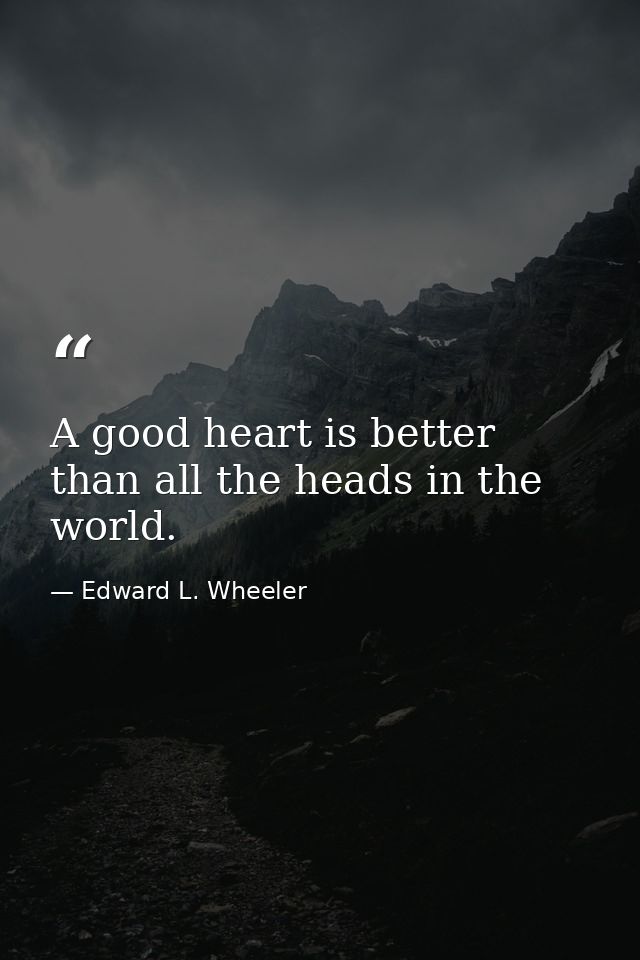 A good heart is better than all the heads in the world. — Edward L. Wheeler
