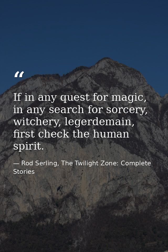 If in any quest for magic, in any search for sorcery, witchery, legerdemain, first check the human spirit. — Rod Serling, The Twilight Zone: Complete Stories
