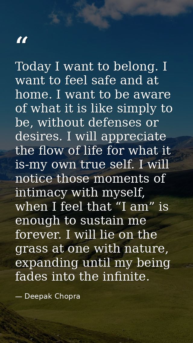Today I want to belong. I want to feel safe and at home. I want to be aware of what it is like simply to be, without def — Deepak Chopra