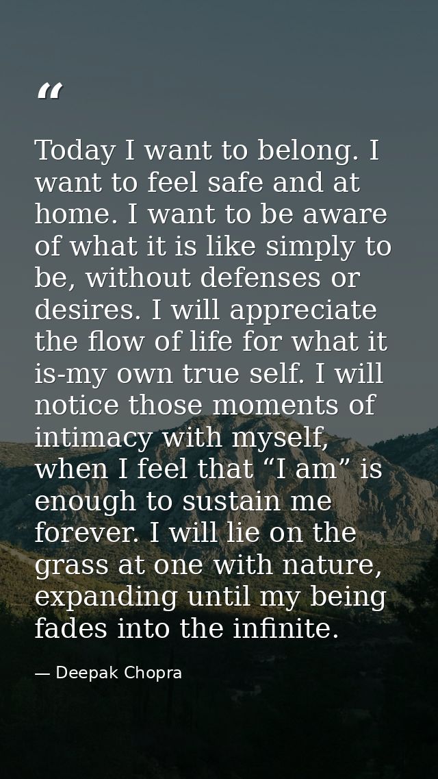 Today I want to belong. I want to feel safe and at home. I want to be aware of what it is like simply to be, without def — Deepak Chopra