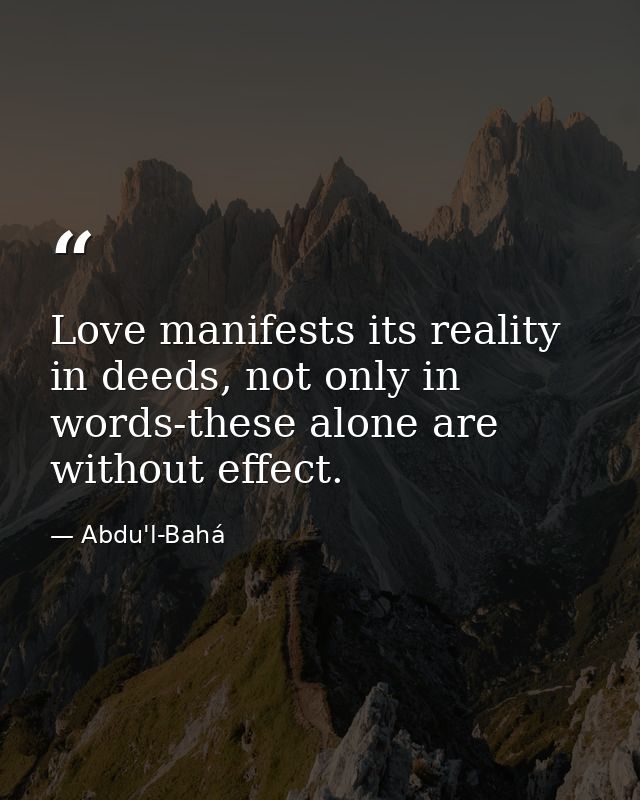 Love manifests its reality in deeds, not only in words-these alone are without effect. — Abdu'l-Bahá