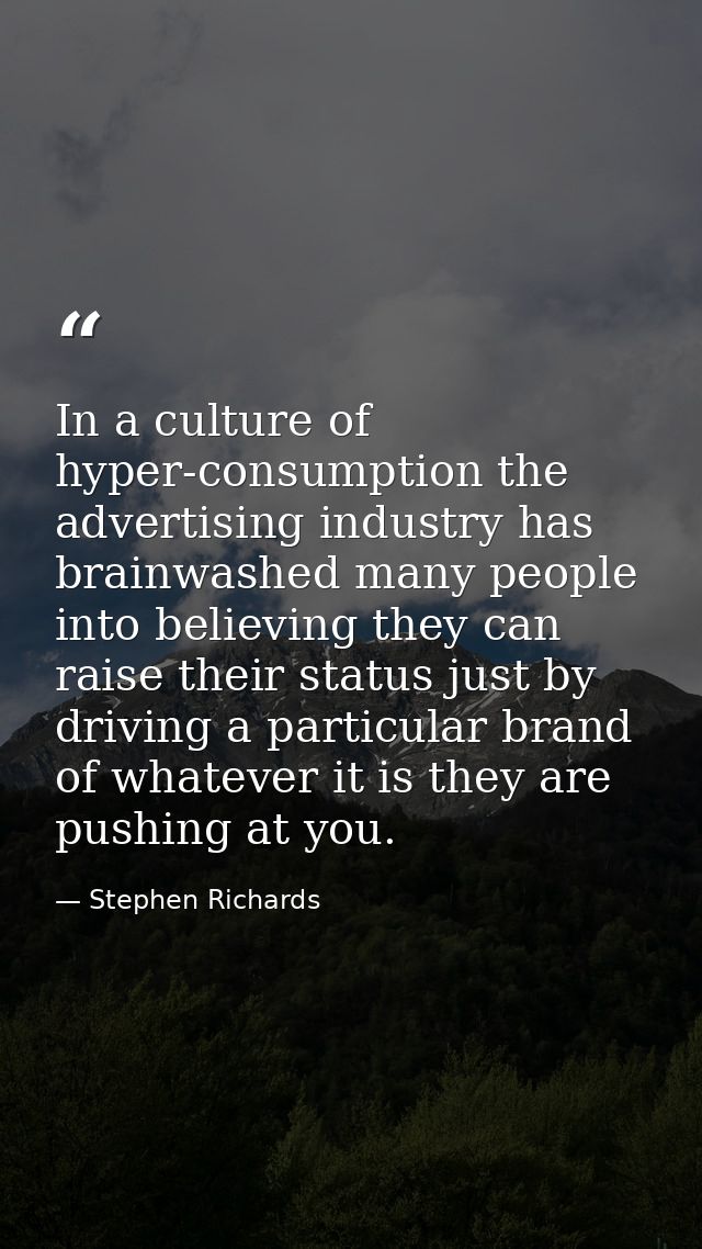 In a culture of hyper-consumption the advertising industry has brainwashed many people into believing they can raise the — Stephen Richards