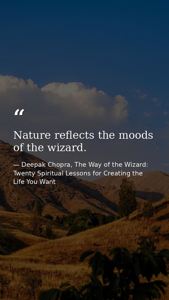 Nature reflects the moods of the wizard. — Deepak Chopra, The Way of the Wizard: Twenty Spiritual Lessons for Creating the Life You Want