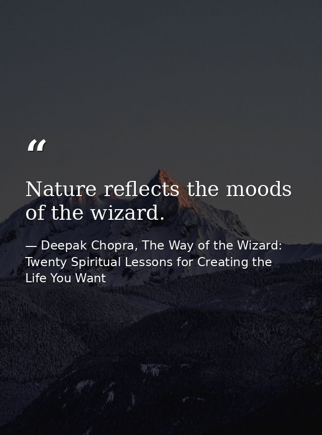 Nature reflects the moods of the wizard. — Deepak Chopra, The Way of the Wizard: Twenty Spiritual Lessons for Creating the Life You Want